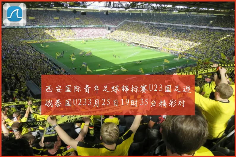 西安国际青年足球锦标赛U23国足迎战泰国U233月25日19时35分精彩对决