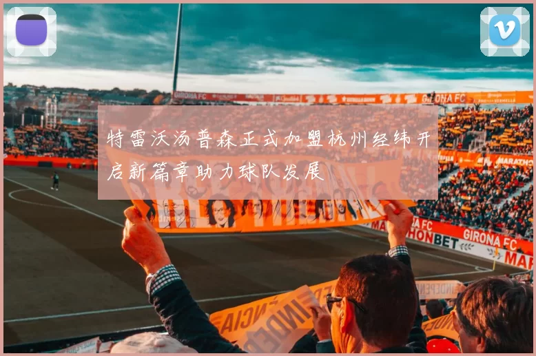特雷沃汤普森正式加盟杭州经纬开启新篇章助力球队发展