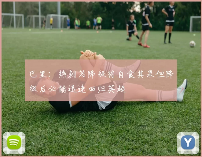 巴里：热刺若降级将自食其果但降级后必能迅速回归英超