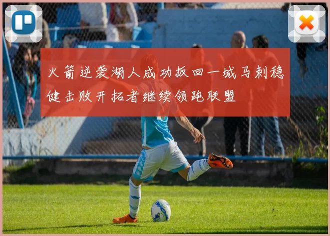 火箭逆袭湖人成功扳回一城马刺稳健击败开拓者继续领跑联盟