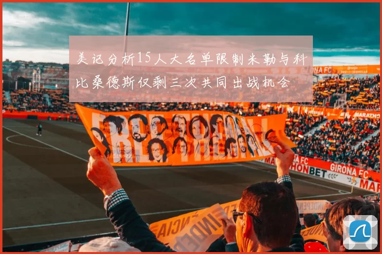 美记分析15人大名单限制米勒与科比桑德斯仅剩三次共同出战机会