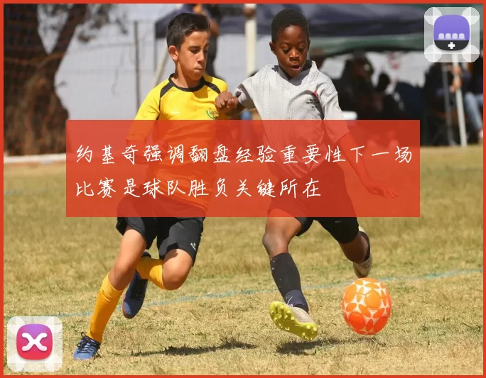 约基奇强调翻盘经验重要性下一场比赛是球队胜负关键所在